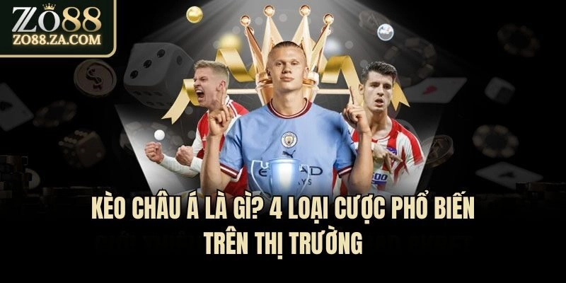 Kèo Châu Á Là Gì? 4 Loại Cược Phổ Biến Trên Thị Trường