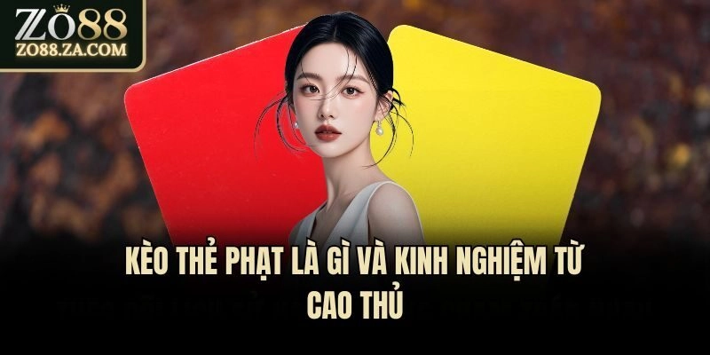 Kèo thẻ phạt là gì và kinh nghiệm từ cao thủ