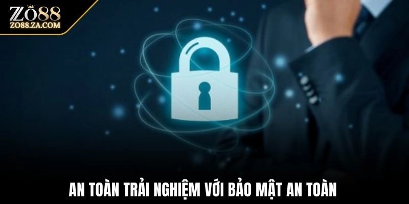 An toàn trải nghiệm với bảo mật an toàn